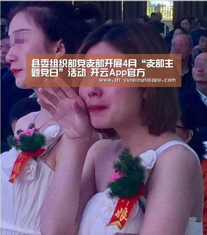 县委组织部党支部开展4月“支部主题党日”活动_开云App官方(图3) 开云App官方