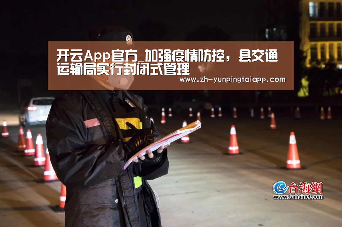 开云App官方_加强疫情防控,县交通运输局实行封闭式管理(图2) 开云App官方