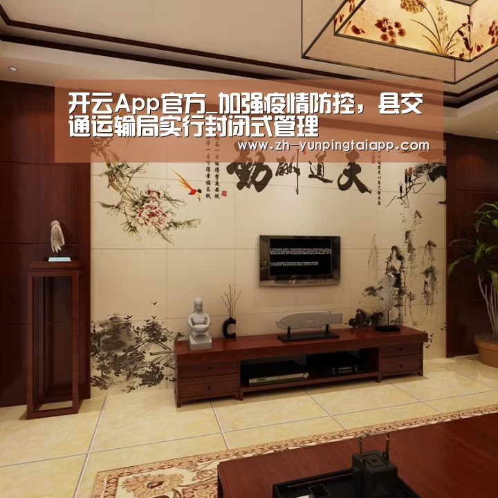 开云App官方_加强疫情防控,县交通运输局实行封闭式管理(图1) 开云App官方