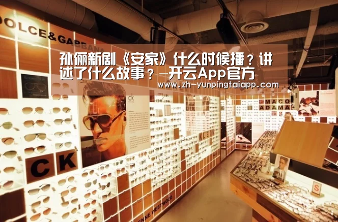 孙俪新剧《安家》什么时候播?讲述了什么故事?-开云App官方(图1) 开云App官方
