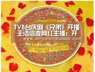 TVB台庆剧《兄弟》开播 王浩信变网红主播:开云App官方(图2) 开云App官方