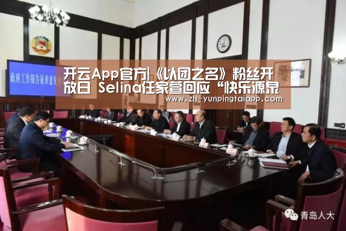开云App官方|《以团之名》粉丝开放日 Selina任家萱回应“快乐源泉”评论(图2) 开云App官方