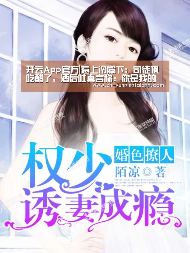 开云App官方|惹上冷殿下:司徒枫吃醋了,酒后吐真言称:你是我的(图2) 开云App官方