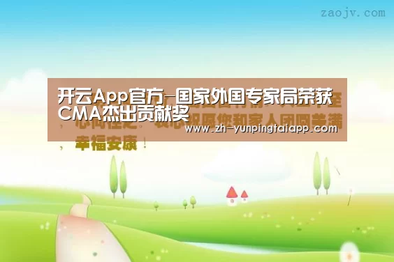 开云App官方-国家外国专家局荣获CMA杰出贡献奖(图1) 开云App官方