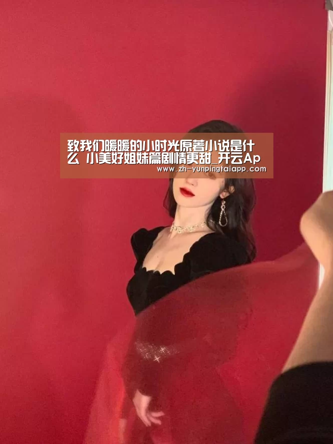致我们暖暖的小时光原著小说是什么 小美好姐妹篇剧情更甜_开云App官方(图1) 开云App官方