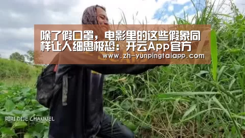除了假口罩,电影里的这些假象同样让人细思极恐:开云App官方(图1) 开云App官方