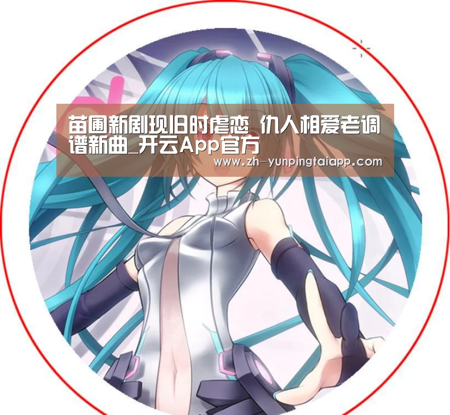 苗圃新剧现旧时虐恋 仇人相爱老调谱新曲_开云App官方(图1) 开云App官方