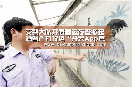 交警大队开展春运夜查掀起酒驾严打攻势“开云App官方”(图1) 开云App官方