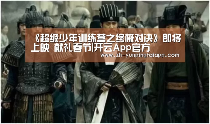 《超级少年训练营之终极对决》即将上映 献礼春节|开云App官方(图2) 开云App官方