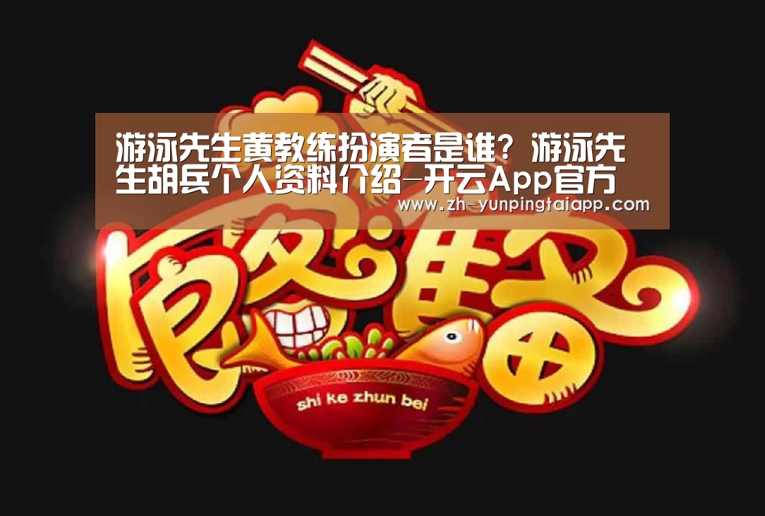 游泳先生黄教练扮演者是谁? 游泳先生胡兵个人资料介绍-开云App官方(图1) 开云App官方