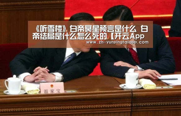 《听雪楼》白帝冥星预言是什么 白帝结局是什么怎么死的【开云App官方】(图3) 开云App官方