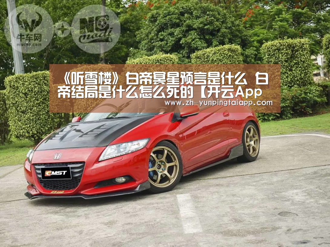 《听雪楼》白帝冥星预言是什么 白帝结局是什么怎么死的【开云App官方】(图4) 开云App官方